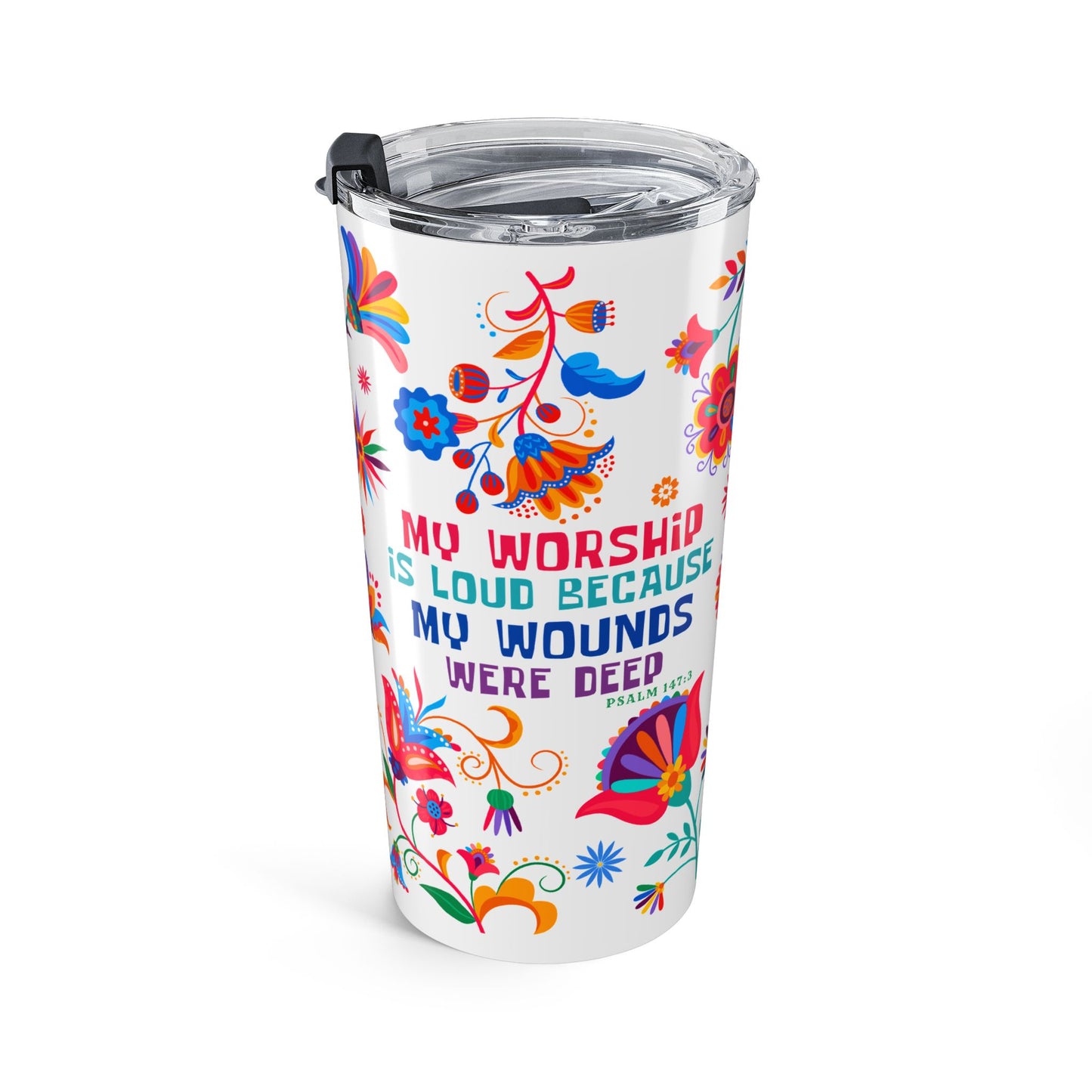 My Worship is Loud Because My Wounds were Deep (Psalm 147:3) 20 oz Tumbler